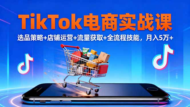 TikTok电商实战课10月,选品策略+店铺运营+流量获取+全流程技能,月入5万+-网创吧