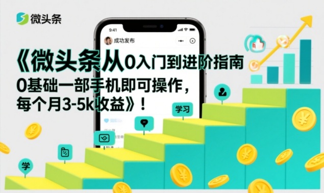 微头条从0入门到进阶指南,0基础一部手机即可操作,每个月3-5k收益-网创吧